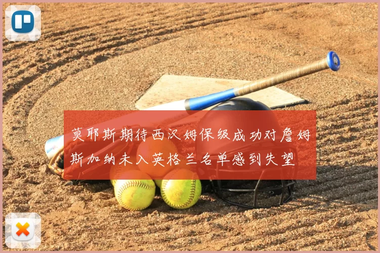 莫耶斯期待西汉姆保级成功对詹姆斯加纳未入英格兰名单感到失望