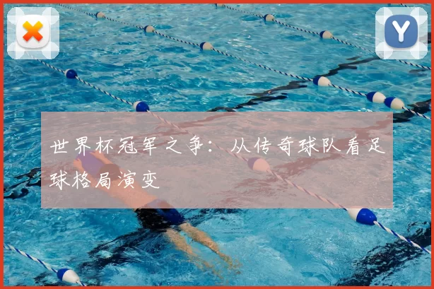 世界杯冠军之争：从传奇球队看足球格局演变