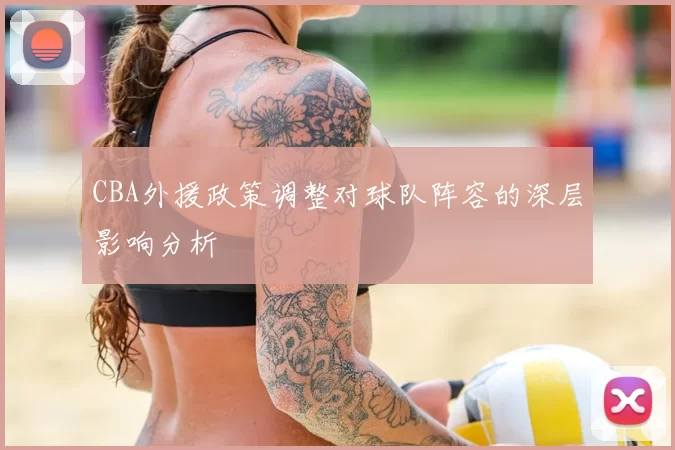 CBA外援政策调整对球队阵容的深层影响分析