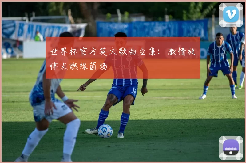 世界杯官方英文歌曲合集：激情旋律点燃绿茵场