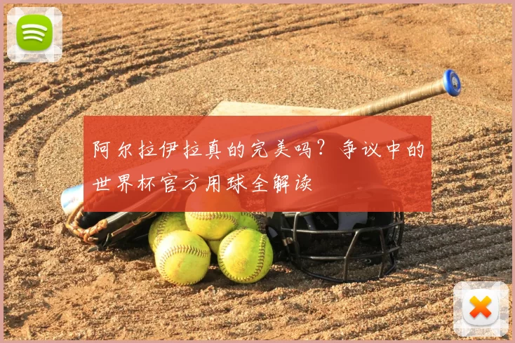 阿尔拉伊拉真的完美吗?争议中的世界杯官方用球全解读