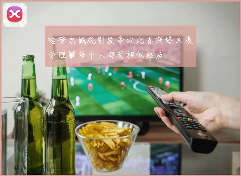 哈登忠诚观引发争议比克斯塔夫表示理解每个人都有相似经历