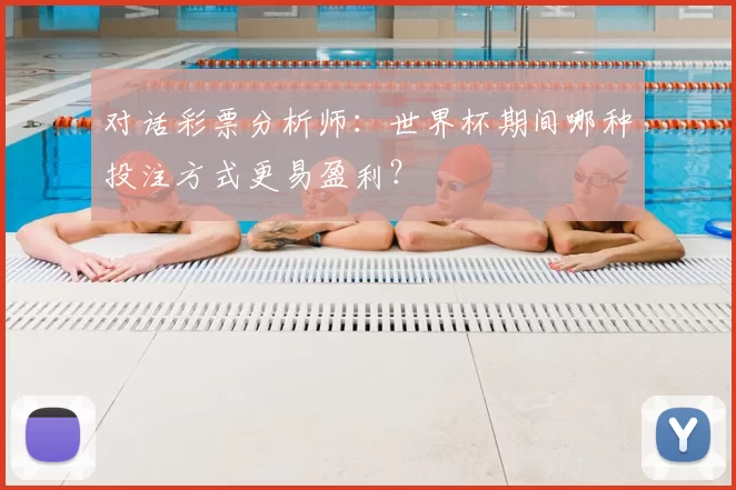 对话彩票分析师：世界杯期间哪种投注方式更易盈利？