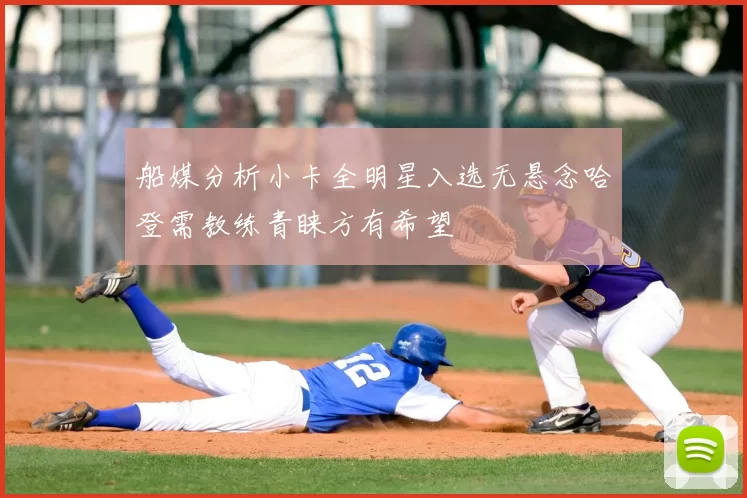船媒分析小卡全明星入选无悬念哈登需教练青睐方有希望