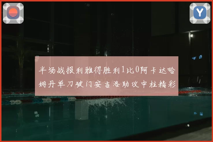 半场战报利雅得胜利1比0阿卡达哈姆丹单刀破门安吉洛助攻中柱精彩瞬间