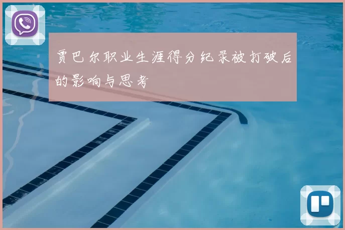 贾巴尔职业生涯得分纪录被打破后的影响与思考
