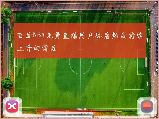 百度NBA免费直播用户观看热度持续上升的背后