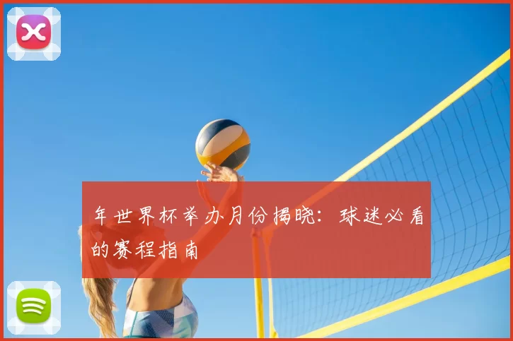 年世界杯举办月份揭晓:球迷必看的赛程指南