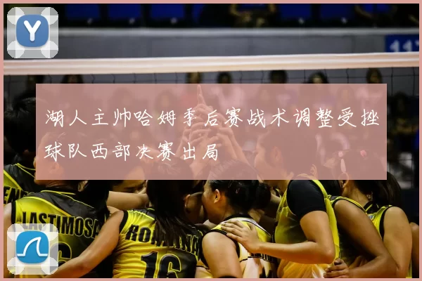 湖人主帅哈姆季后赛战术调整受挫球队西部决赛出局