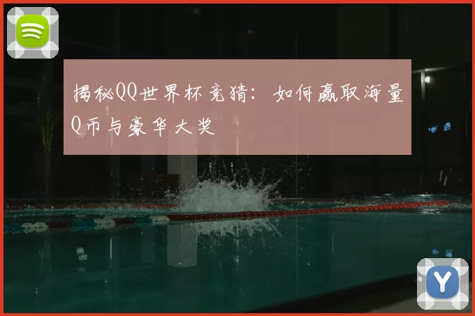 揭秘QQ世界杯竞猜：如何赢取海量Q币与豪华大奖