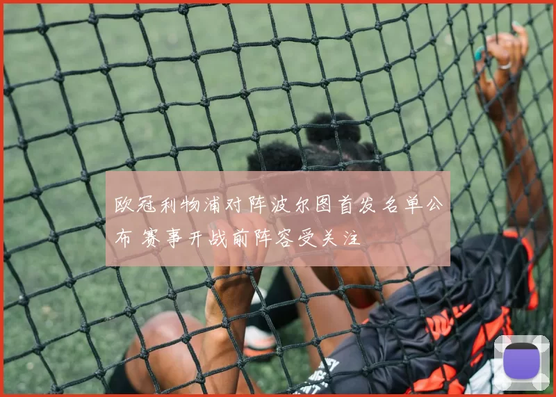 欧冠利物浦对阵波尔图首发名单公布 赛事开战前阵容受关注