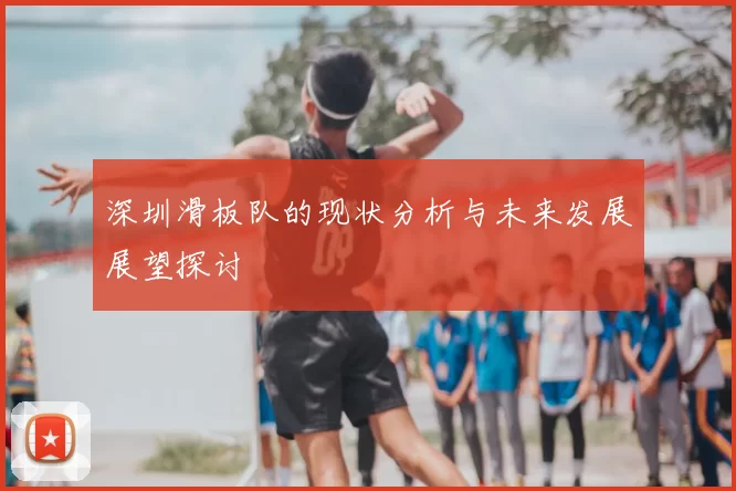 深圳滑板队的现状分析与未来发展展望探讨