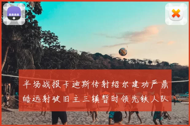 半场战报卡迪斯传射绍尔建功严鼎皓远射破旧主三镇暂时领先铁人队