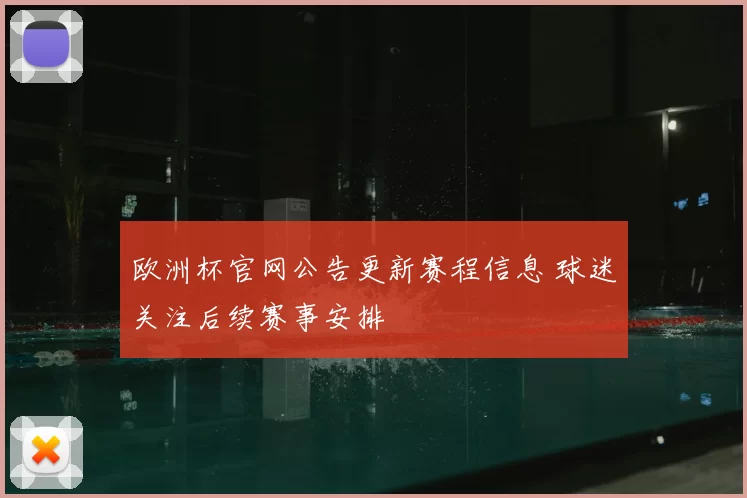 欧洲杯官网公告更新赛程信息 球迷关注后续赛事安排