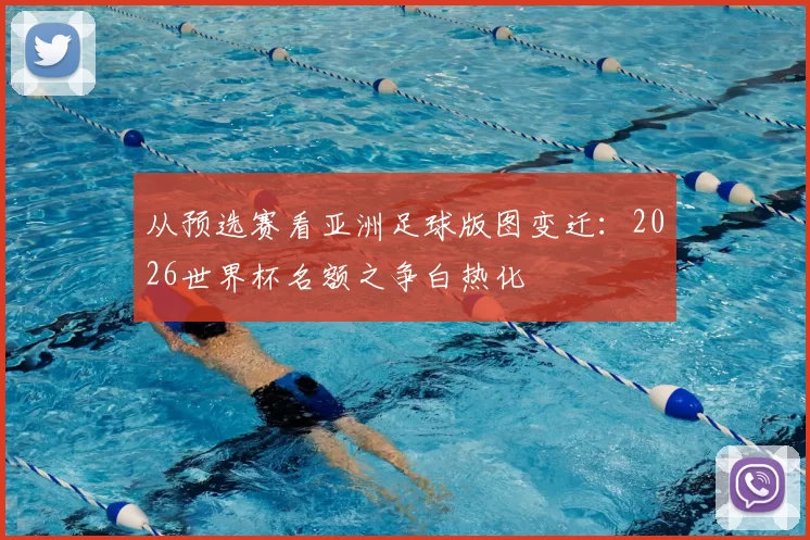 从预选赛看亚洲足球版图变迁:2026世界杯名额之争白热化