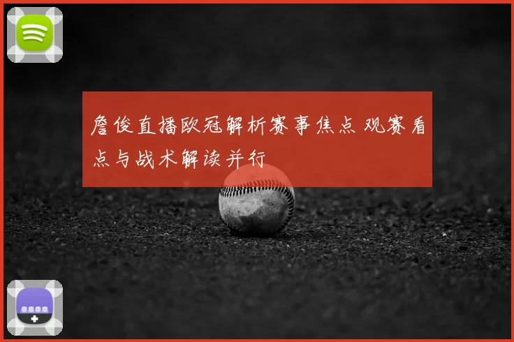 詹俊直播欧冠解析赛事焦点 观赛看点与战术解读并行