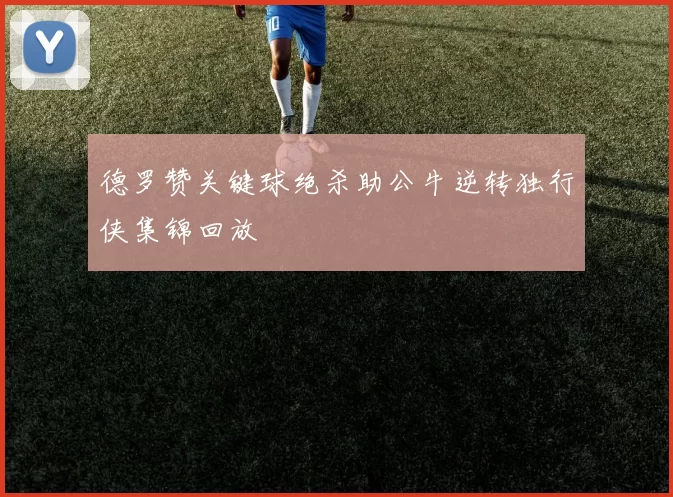 德罗赞关键球绝杀助公牛逆转独行侠集锦回放