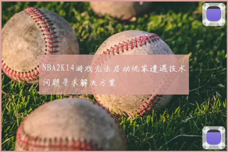 NBA2K14游戏无法启动玩家遭遇技术问题寻求解决方案