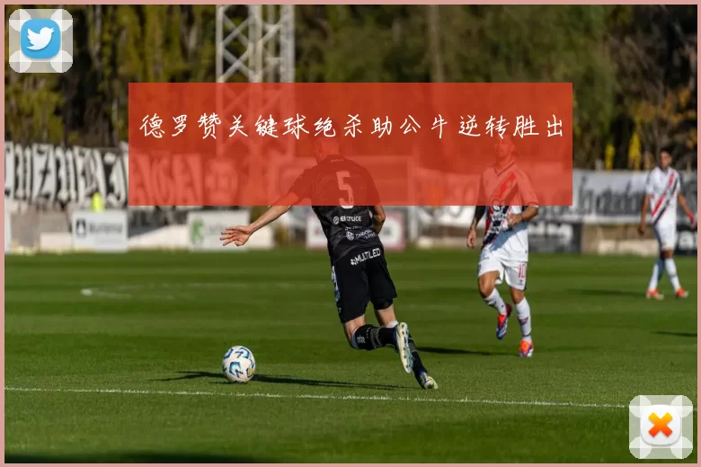 德罗赞关键球绝杀助公牛逆转胜出