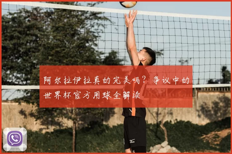 阿尔拉伊拉真的完美吗？争议中的世界杯官方用球全解读