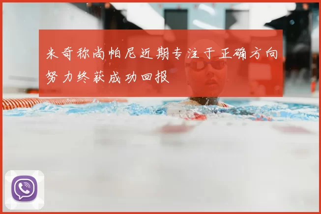 米奇称尚帕尼近期专注于正确方向努力终获成功回报