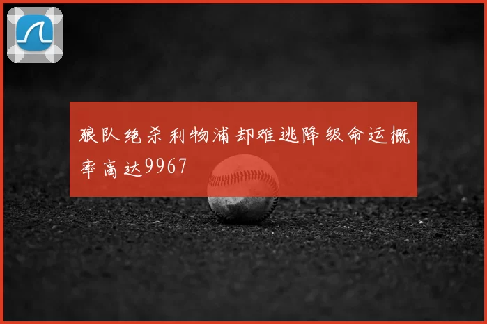 狼队绝杀利物浦却难逃降级命运概率高达9967