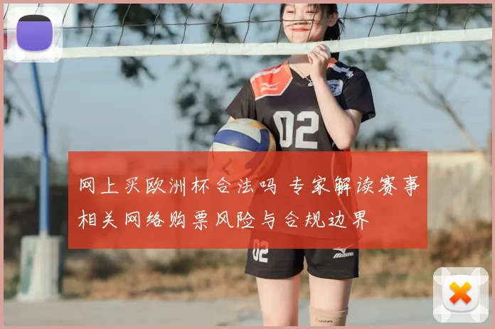 网上买欧洲杯合法吗 专家解读赛事相关网络购票风险与合规边界