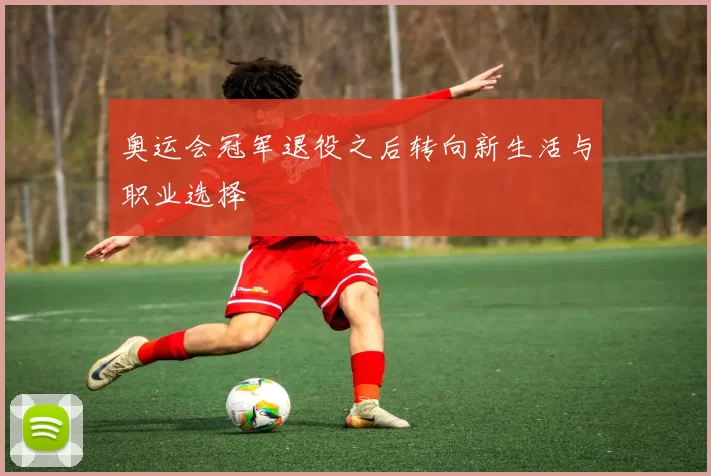 奥运会冠军退役之后转向新生活与职业选择