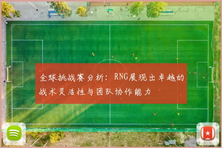 全球挑战赛分析:RNG展现出卓越的战术灵活性与团队协作能力