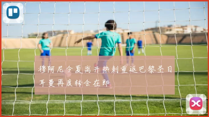 穆阿尼今夏离开热刺重返巴黎圣日耳曼再度转会在即
