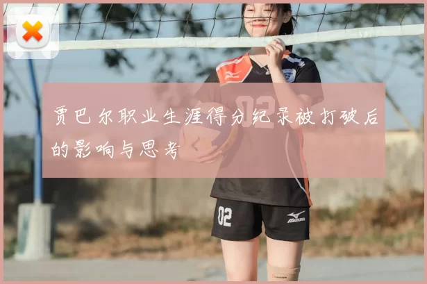 贾巴尔职业生涯得分纪录被打破后的影响与思考