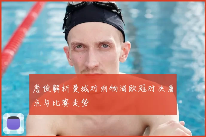 詹俊解析曼城对利物浦欧冠对决看点与比赛走势