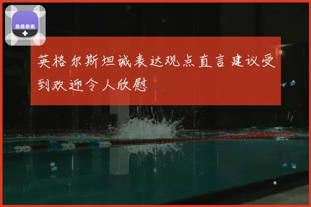 英格尔斯坦诚表达观点直言建议受到欢迎令人欣慰