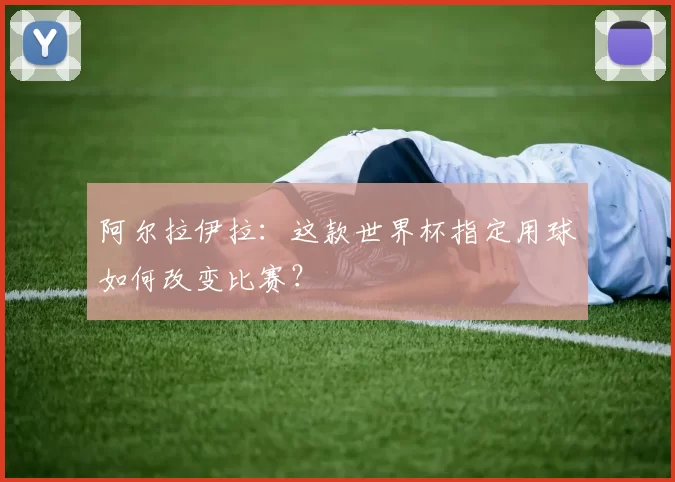 阿尔拉伊拉：这款世界杯指定用球如何改变比赛？