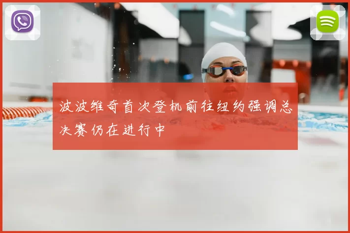 波波维奇首次登机前往纽约强调总决赛仍在进行中