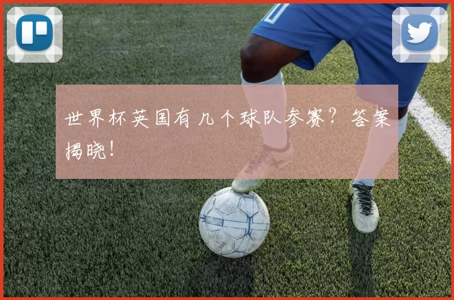 世界杯英国有几个球队参赛？答案揭晓！