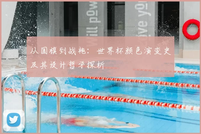 从国旗到战袍:世界杯颜色演变史及其设计哲学探析
