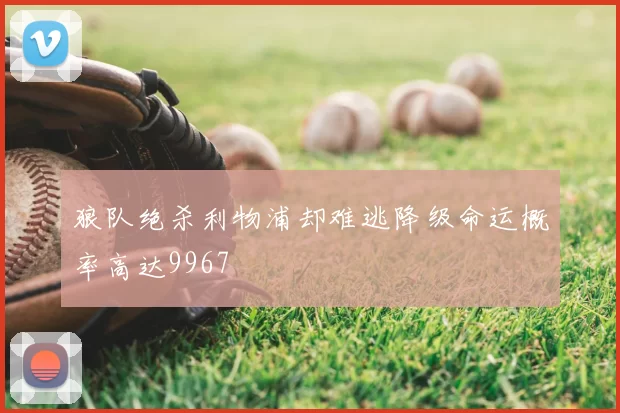 狼队绝杀利物浦却难逃降级命运概率高达9967