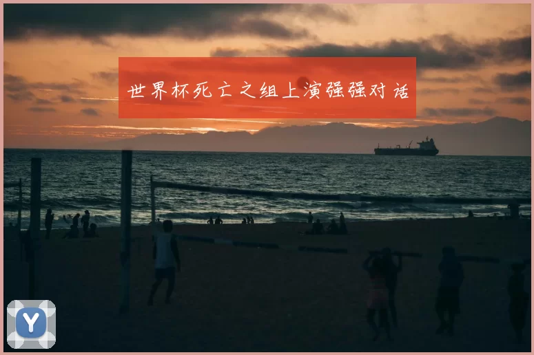 世界杯死亡之组上演强强对话