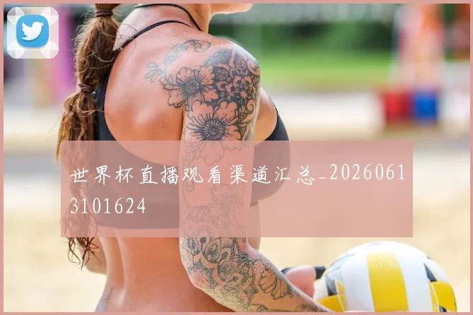 世界杯直播观看渠道汇总_20260613101624