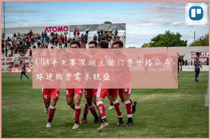 CBA半决赛深圳主场门票价格公布，球迷购票需求旺盛
