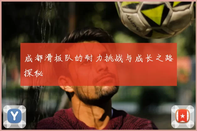 成都滑板队的耐力挑战与成长之路探秘