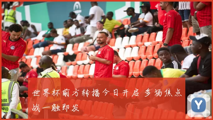 世界杯前方转播今日开启 多场焦点战一触即发